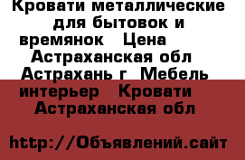 Кровати металлические для бытовок и времянок › Цена ­ 850 - Астраханская обл., Астрахань г. Мебель, интерьер » Кровати   . Астраханская обл.